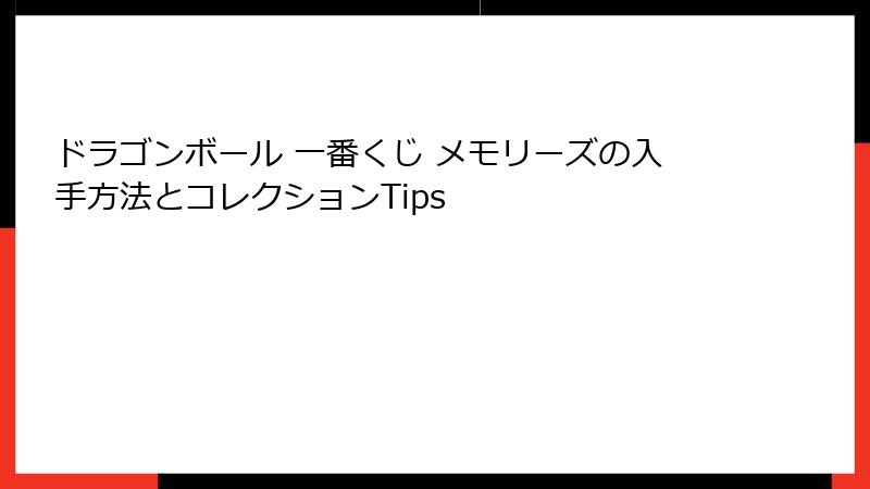 ドラゴンボール 一番くじ メモリーズの入手方法とコレクションTips