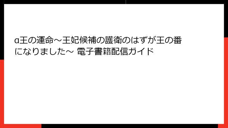 α王の運命~王妃候補の護衛のはずが王の番になりました~ 電子書籍配信ガイド