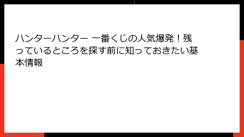 ハンターハンター 一番くじの人気爆発！残っているところを探す前に知っておきたい基本情報