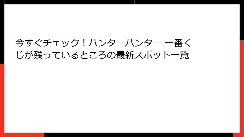 今すぐチェック！ハンターハンター 一番くじが残っているところの最新スポット一覧