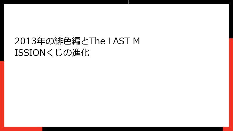 2013年の緋色編とThe LAST MISSIONくじの進化
