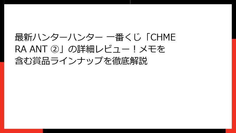 最新ハンターハンター 一番くじ「CHMERA ANT ➁」の詳細レビュー！メモを含む賞品ラインナップを徹底解説