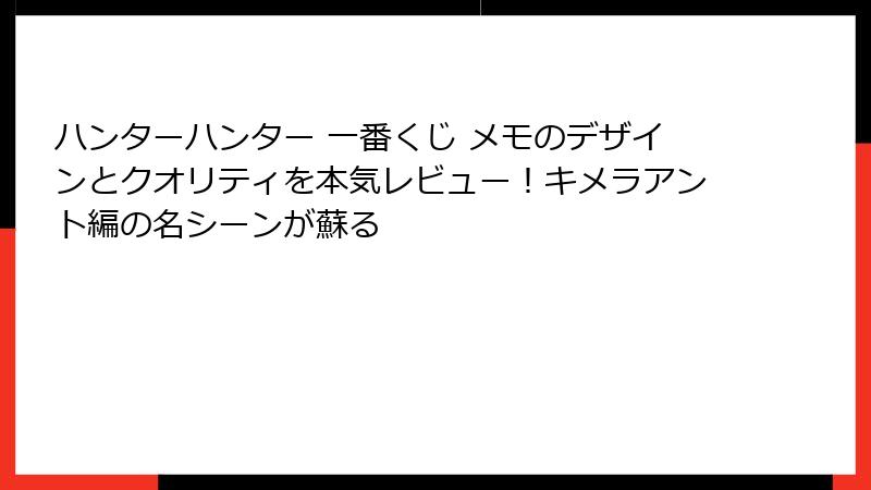ハンターハンター 一番くじ メモのデザインとクオリティを本気レビュー！キメラアント編の名シーンが蘇る