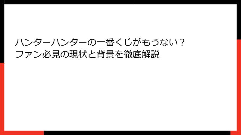ハンターハンターの一番くじがもうない？ ファン必見の現状と背景を徹底解説
