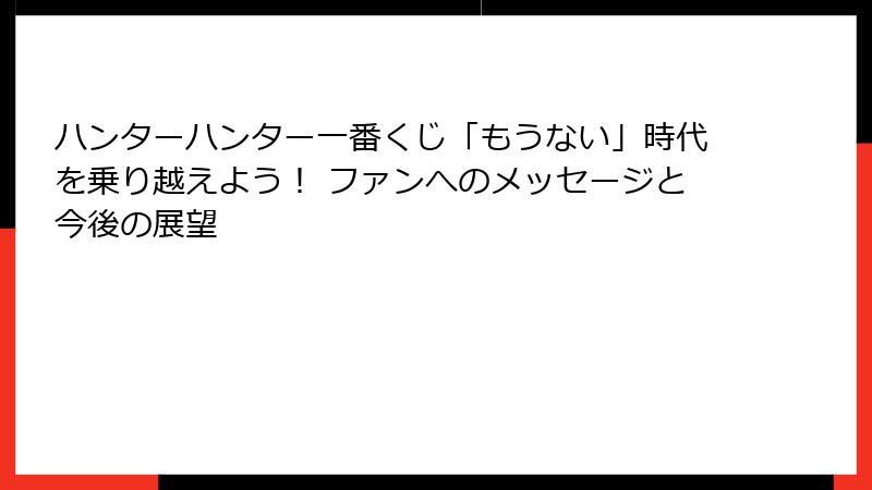 ハンターハンター一番くじ「もうない」時代を乗り越えよう！ ファンへのメッセージと今後の展望