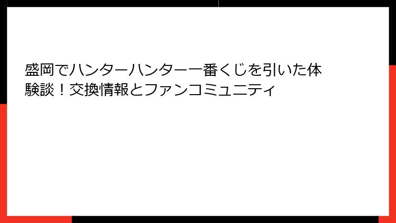 盛岡でハンターハンター一番くじを引いた体験談!交換情報とファンコミュニティ