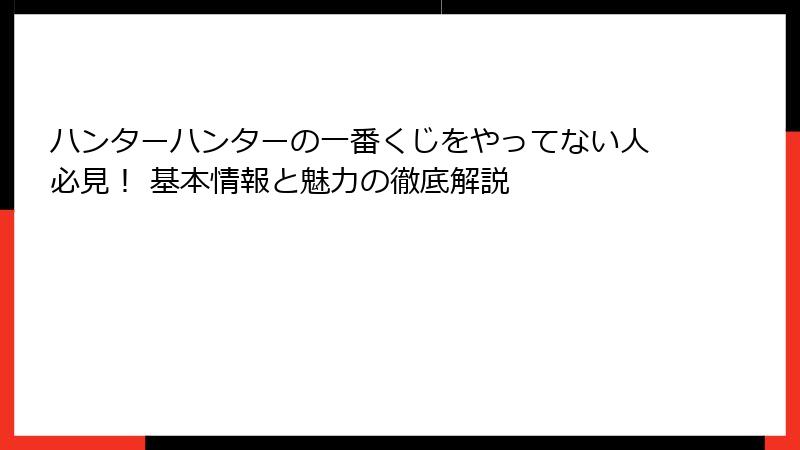 ハンターハンターの一番くじをやってない人必見! 基本情報と魅力の徹底解説