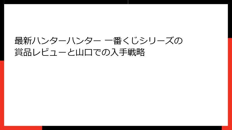 最新ハンターハンター 一番くじシリーズの賞品レビューと山口での入手戦略