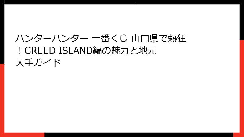 ハンターハンター 一番くじ 山口県で熱狂！GREED ISLAND編の魅力と地元入手ガイド