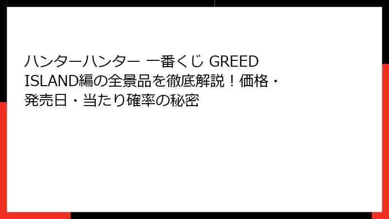ハンターハンター 一番くじ GREED ISLAND編の全景品を徹底解説！価格・発売日・当たり確率の秘密
