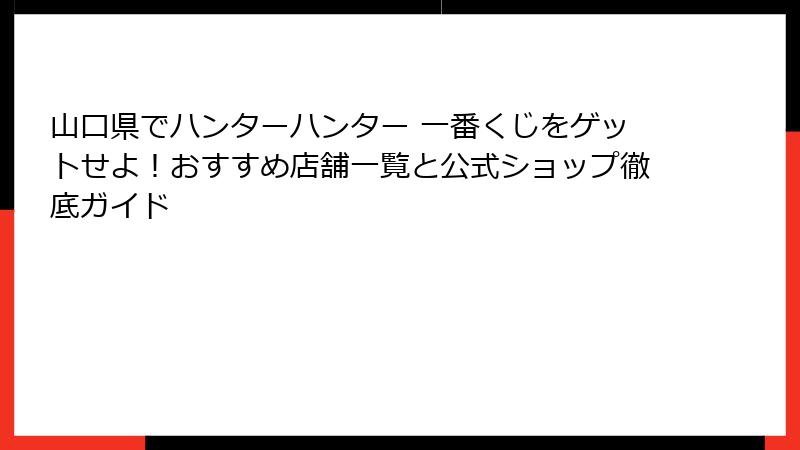 山口県でハンターハンター 一番くじをゲットせよ！おすすめ店舗一覧と公式ショップ徹底ガイド