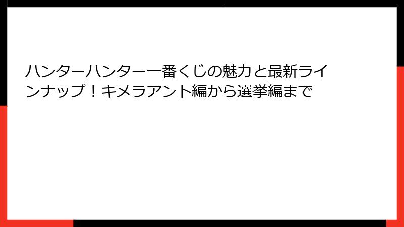 ハンターハンター一番くじの魅力と最新ラインナップ!キメラアント編から選挙編まで