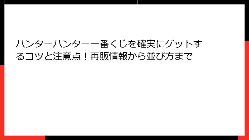 ハンターハンター一番くじを確実にゲットするコツと注意点!再販情報から並び方まで