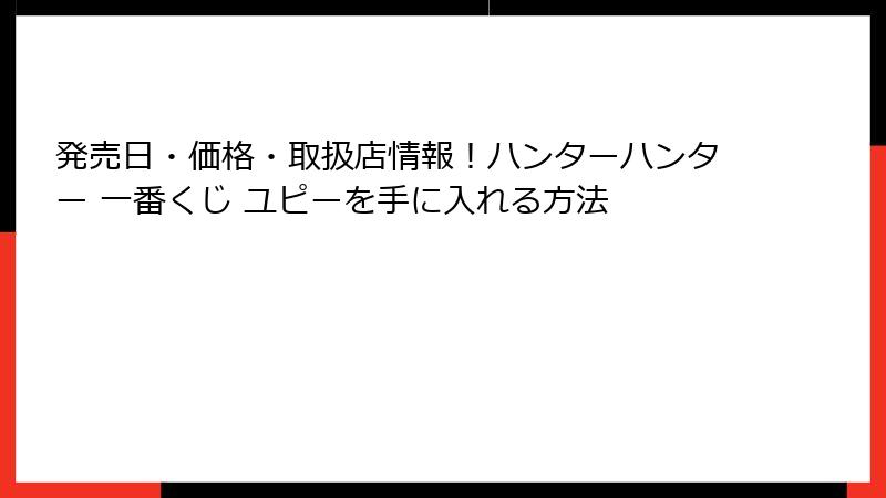 発売日・価格・取扱店情報！ハンターハンター 一番くじ ユピーを手に入れる方法