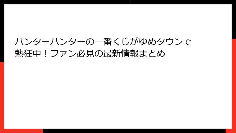 ハンターハンターの一番くじがゆめタウンで熱狂中!ファン必見の最新情報まとめ