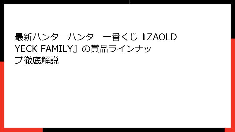 最新ハンターハンター一番くじ『ZAOLDYECK FAMILY』の賞品ラインナップ徹底解説