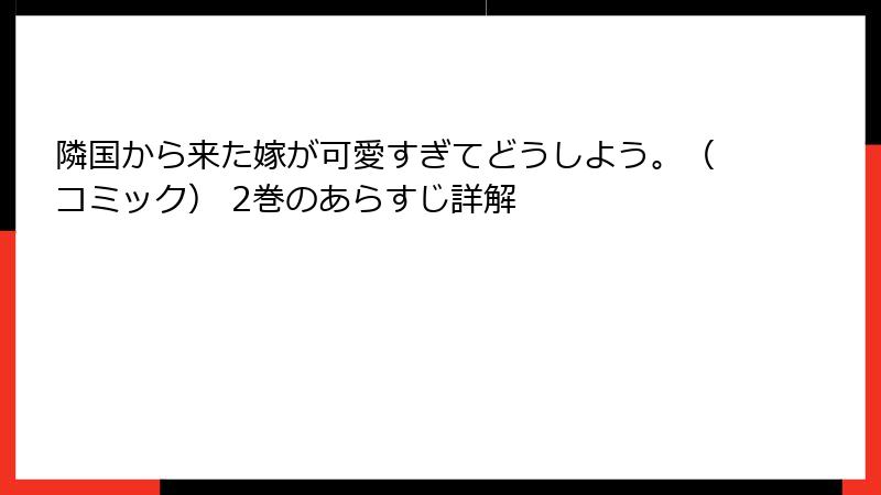 隣国から来た嫁が可愛すぎてどうしよう。(コミック) 2巻のあらすじ詳解