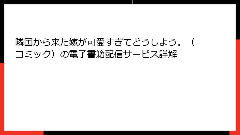 隣国から来た嫁が可愛すぎてどうしよう。(コミック)の電子書籍配信サービス詳解