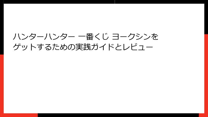 ハンターハンター 一番くじ ヨークシンをゲットするための実践ガイドとレビュー