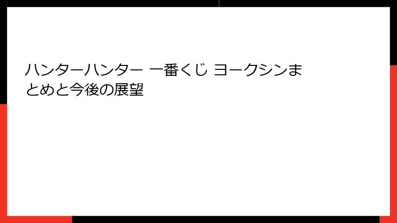 ハンターハンター 一番くじ ヨークシンまとめと今後の展望