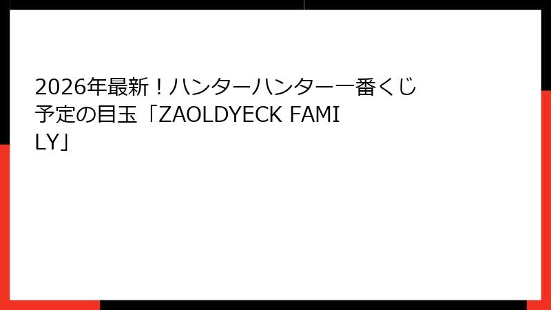 2026年最新！ハンターハンター一番くじ予定の目玉「ZAOLDYECK FAMILY」