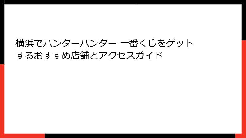 横浜でハンターハンター 一番くじをゲットするおすすめ店舗とアクセスガイド