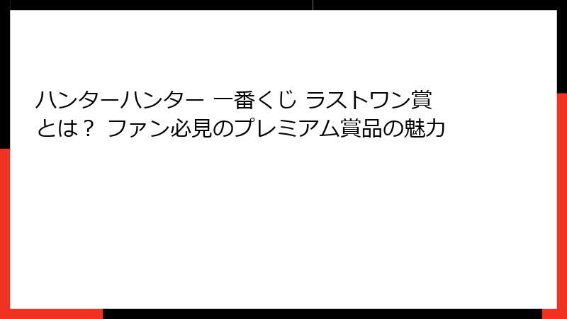 ハンターハンター 一番くじ ラストワン賞とは？ ファン必見のプレミアム賞品の魅力
