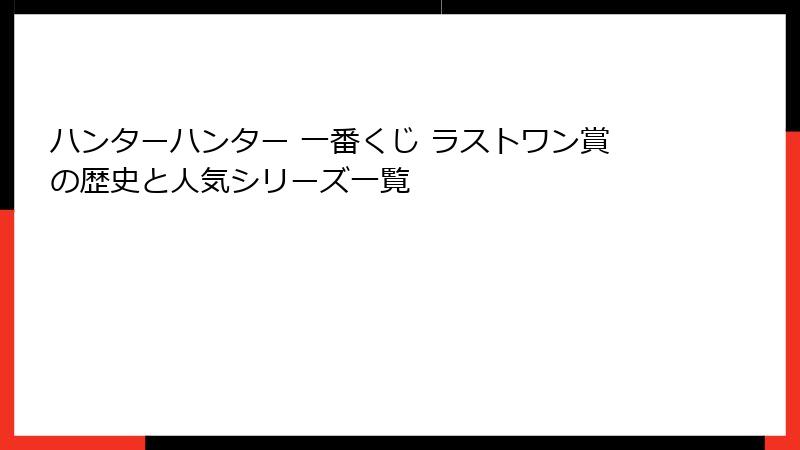 ハンターハンター 一番くじ ラストワン賞の歴史と人気シリーズ一覧