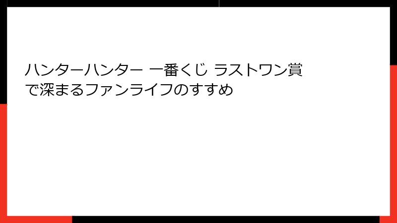 ハンターハンター 一番くじ ラストワン賞で深まるファンライフのすすめ
