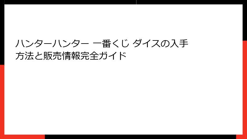 ハンターハンター 一番くじ ダイスの入手方法と販売情報完全ガイド