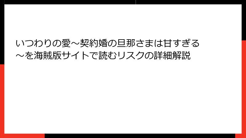 いつわりの愛～契約婚の旦那さまは甘すぎる～を海賊版サイトで読むリスクの詳細解説