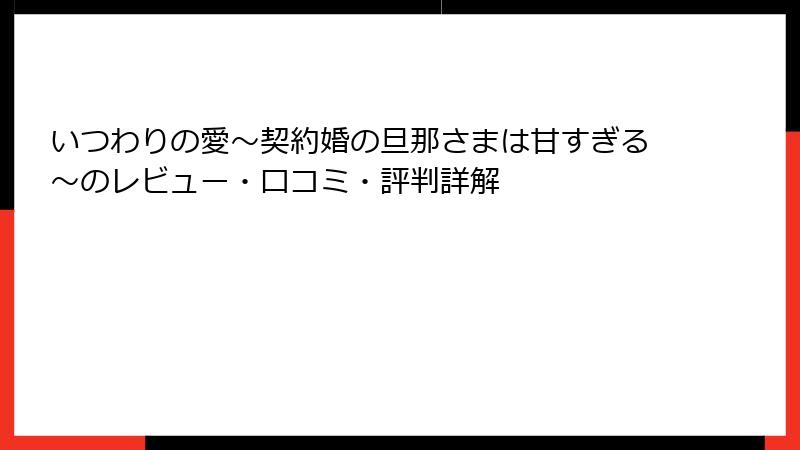 いつわりの愛～契約婚の旦那さまは甘すぎる～のレビュー・口コミ・評判詳解