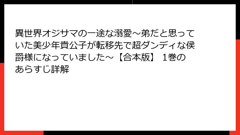 異世界オジサマの一途な溺愛~弟だと思っていた美少年貴公子が転移先で超ダンディな侯爵様になっていました~【合本版】 1巻のあらすじ詳解
