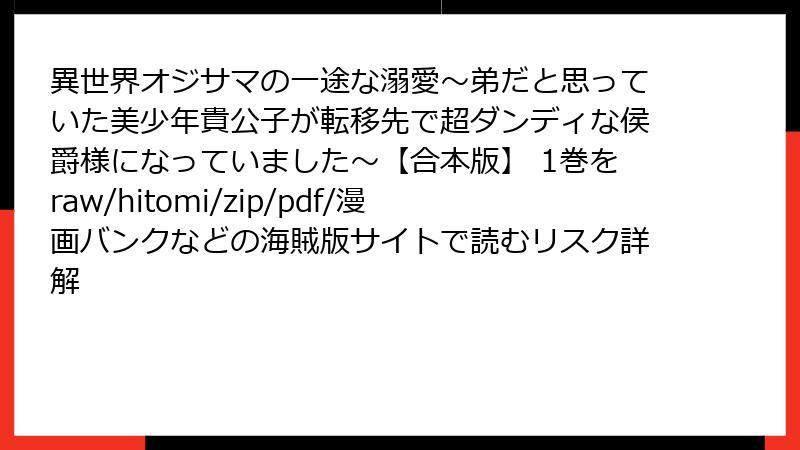 異世界オジサマの一途な溺愛~弟だと思っていた美少年貴公子が転移先で超ダンディな侯爵様になっていました~【合本版】 1巻をraw/hitomi/zip/pdf/漫画バンクなどの海賊版サイトで読むリスク詳解