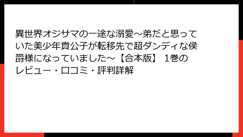 異世界オジサマの一途な溺愛~弟だと思っていた美少年貴公子が転移先で超ダンディな侯爵様になっていました~【合本版】 1巻のレビュー・口コミ・評判詳解