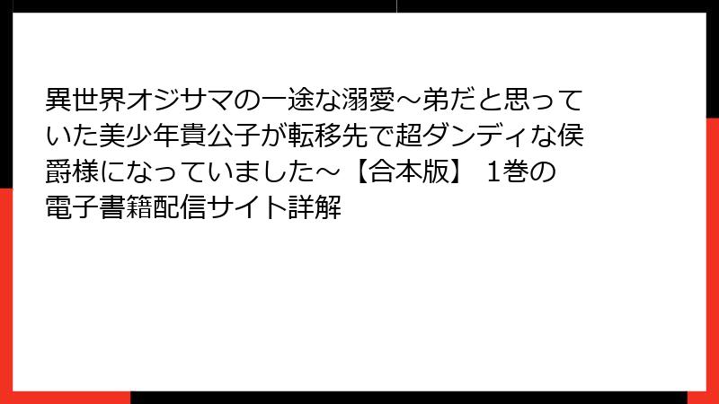 異世界オジサマの一途な溺愛~弟だと思っていた美少年貴公子が転移先で超ダンディな侯爵様になっていました~【合本版】 1巻の電子書籍配信サイト詳解