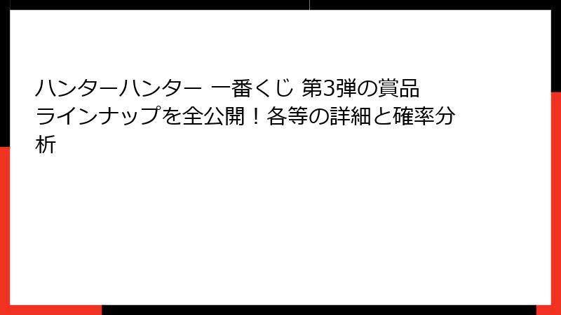 ハンターハンター 一番くじ 第3弾の賞品ラインナップを全公開！各等の詳細と確率分析