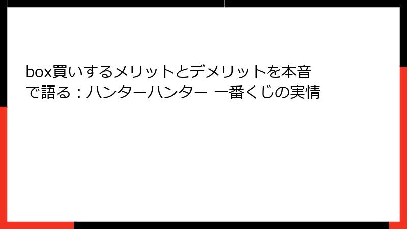 box買いするメリットとデメリットを本音で語る:ハンターハンター 一番くじの実情