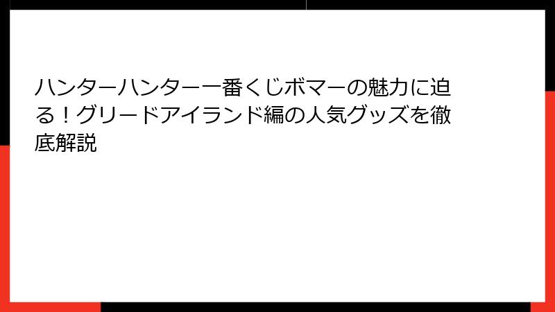 ハンターハンター一番くじボマーの魅力に迫る!グリードアイランド編の人気グッズを徹底解説