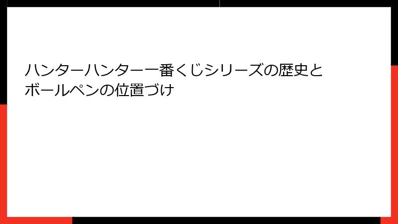 ハンターハンター一番くじシリーズの歴史とボールペンの位置づけ