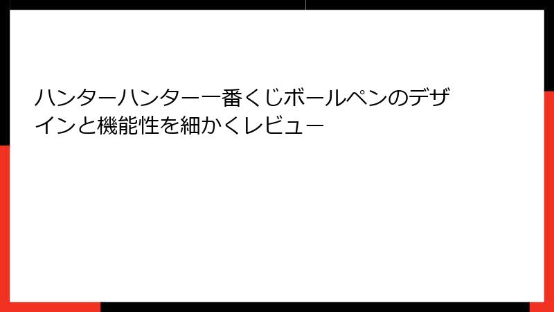 ハンターハンター一番くじボールペンのデザインと機能性を細かくレビュー