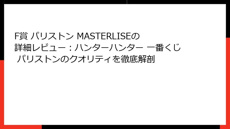 F賞 パリストン MASTERLISEの詳細レビュー：ハンターハンター 一番くじ パリストンのクオリティを徹底解剖