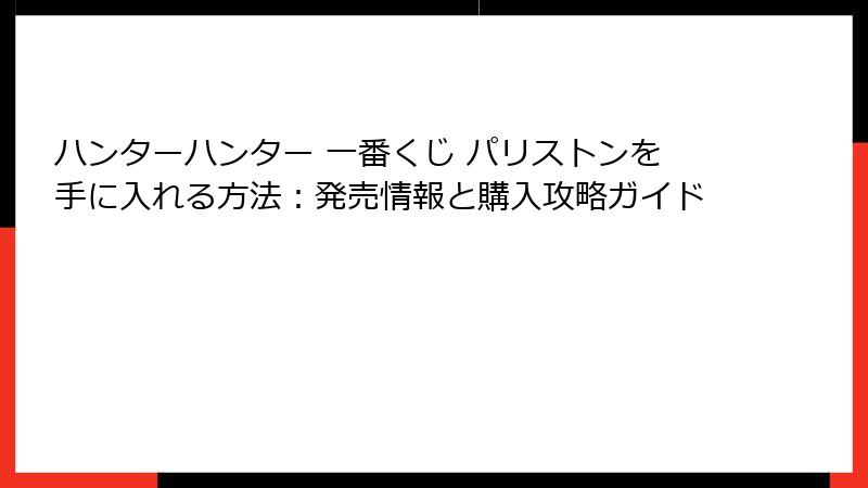 ハンターハンター 一番くじ パリストンを手に入れる方法：発売情報と購入攻略ガイド