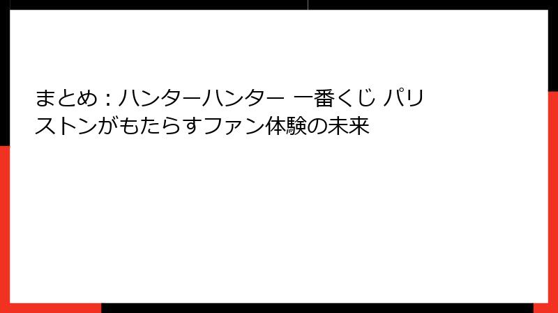 まとめ：ハンターハンター 一番くじ パリストンがもたらすファン体験の未来