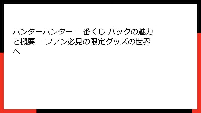 ハンターハンター 一番くじ パックの魅力と概要 – ファン必見の限定グッズの世界へ
