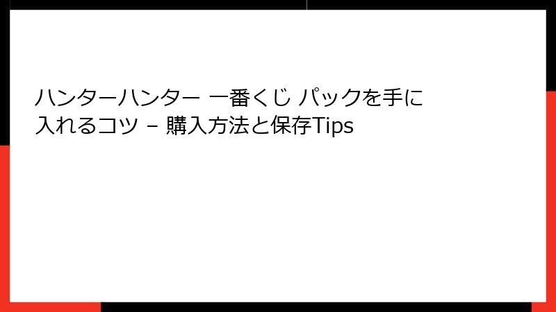 ハンターハンター 一番くじ パックを手に入れるコツ – 購入方法と保存Tips