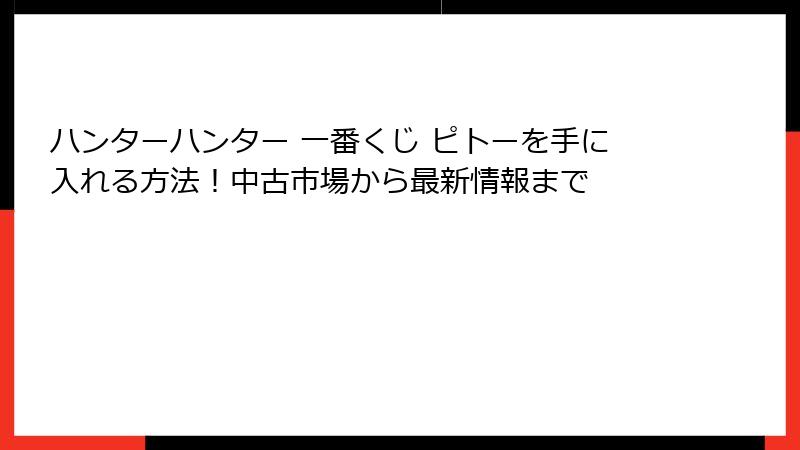 ハンターハンター 一番くじ ピトーを手に入れる方法！中古市場から最新情報まで