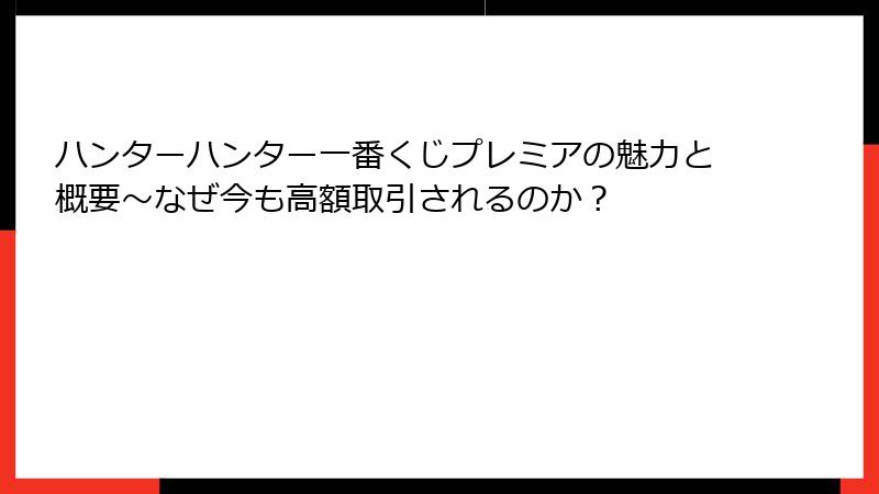 ハンターハンター一番くじプレミアの魅力と概要~なぜ今も高額取引されるのか?
