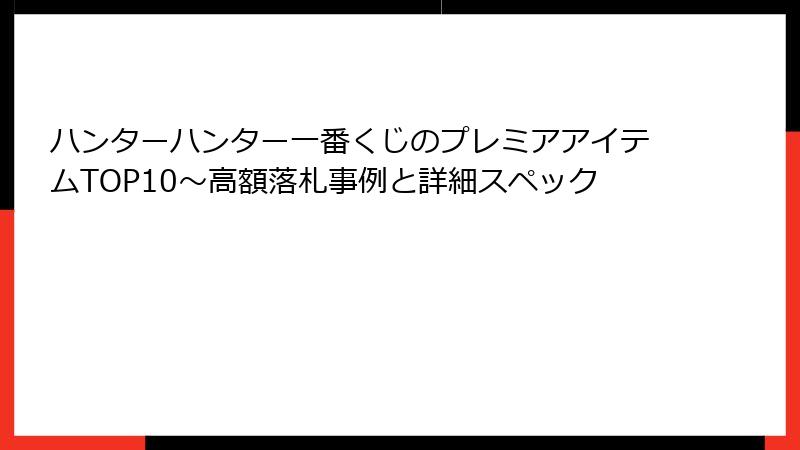 ハンターハンター一番くじのプレミアアイテムTOP10~高額落札事例と詳細スペック