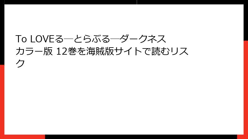 To LOVEる―とらぶる―ダークネス カラー版 12巻を海賊版サイトで読むリスク